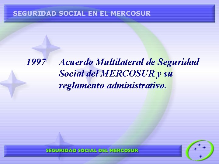 SEGURIDAD SOCIAL EN EL MERCOSUR 1997 Acuerdo Multilateral de Seguridad Social del MERCOSUR y
