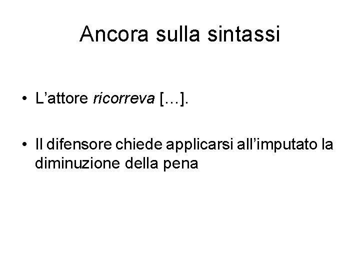 Ancora sulla sintassi • L’attore ricorreva […]. • Il difensore chiede applicarsi all’imputato la