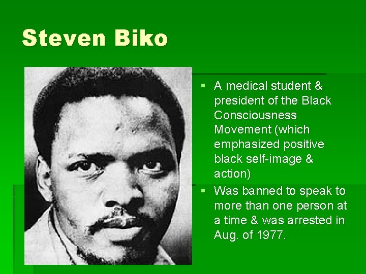 Steven Biko § A medical student & president of the Black Consciousness Movement (which