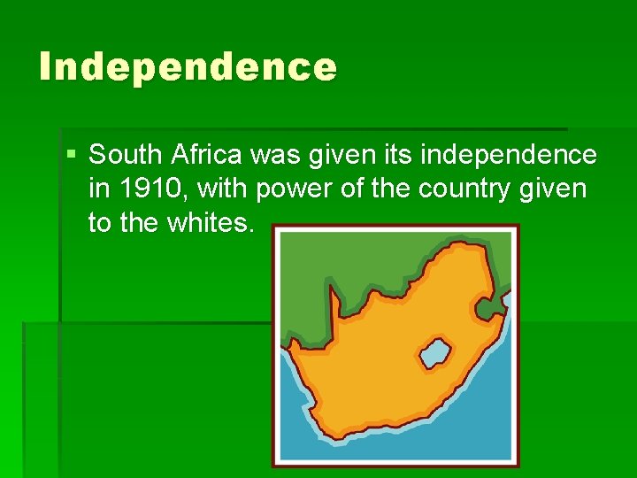 Independence § South Africa was given its independence in 1910, with power of the