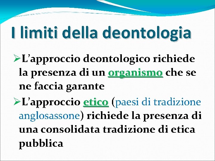 I limiti della deontologia ØL’approccio deontologico richiede la presenza di un organismo che se