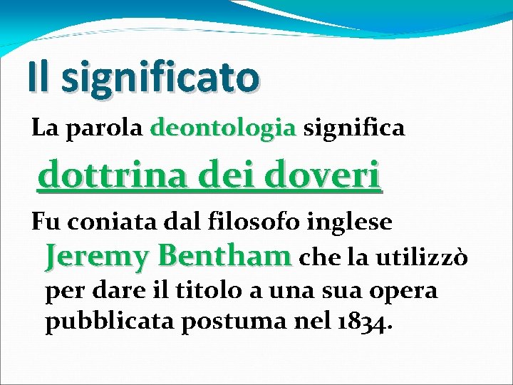 Il significato La parola deontologia significa dottrina dei doveri Fu coniata dal filosofo inglese