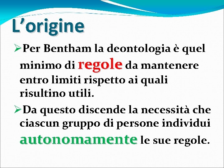 L’origine ØPer Bentham la deontologia è quel minimo di regole da mantenere entro limiti