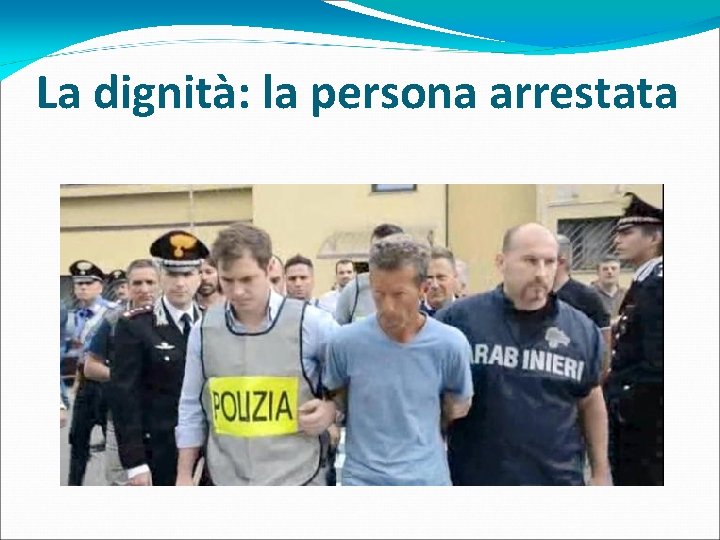 La dignità: la persona arrestata 