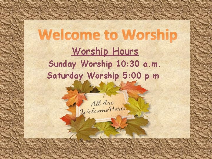 Welcome to Worship Hours Sunday Worship 10: 30 a. m. Saturday Worship 5: 00