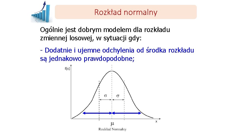 Rozkład normalny Ogólnie jest dobrym modelem dla rozkładu zmiennej losowej, w sytuacji gdy: -