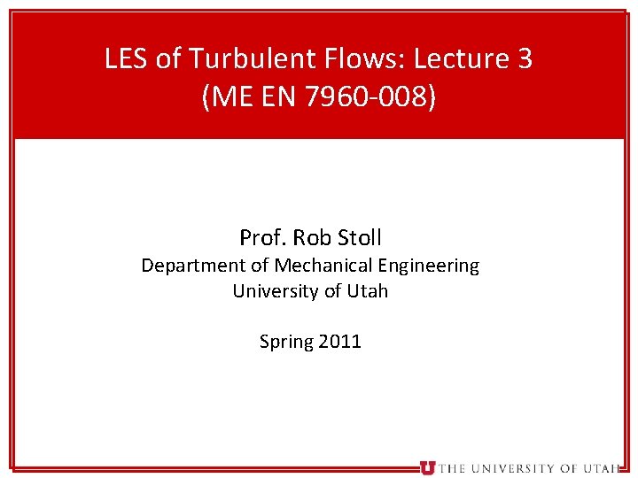 1 LES of Turbulent Flows: Lecture 3 (ME EN 7960 -008) Prof. Rob Stoll