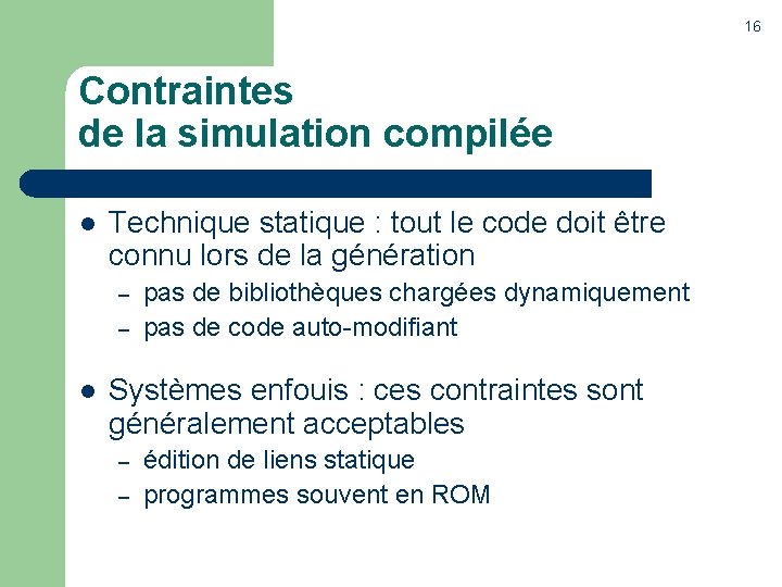 16 Contraintes de la simulation compilée l Technique statique : tout le code doit