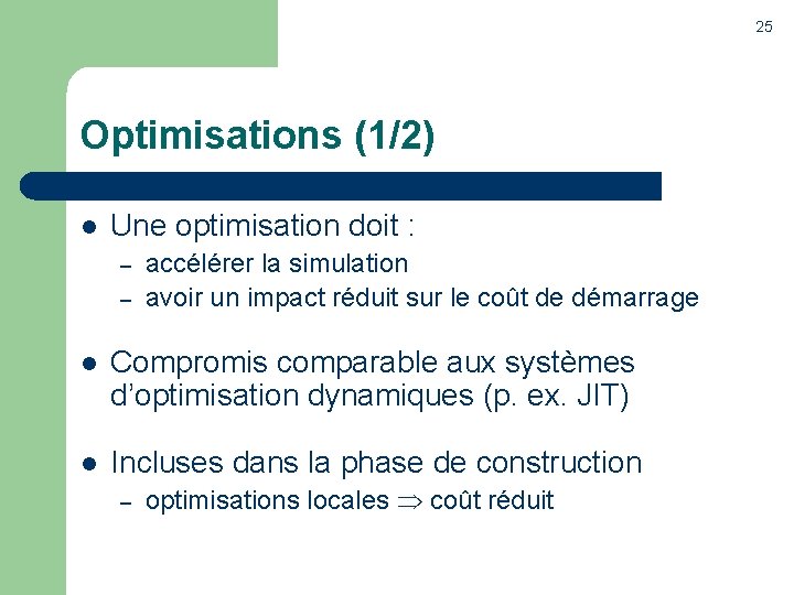 25 Optimisations (1/2) l Une optimisation doit : – – accélérer la simulation avoir