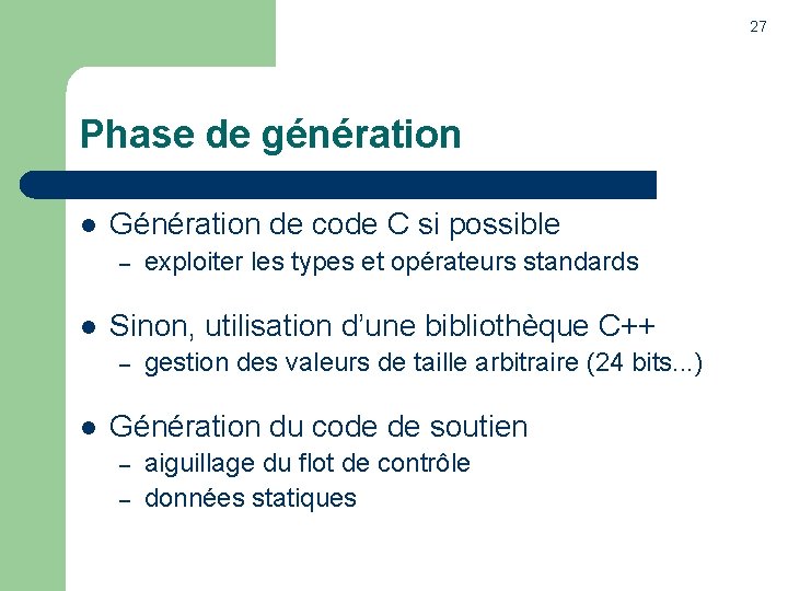 27 Phase de génération l Génération de code C si possible – l Sinon,