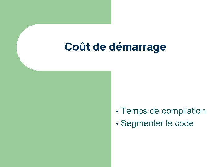 Coût de démarrage Temps de compilation • Segmenter le code • 