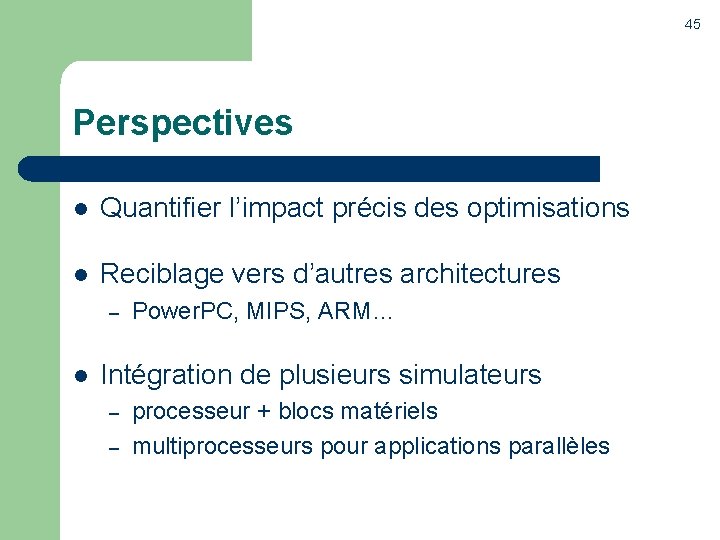 45 Perspectives l Quantifier l’impact précis des optimisations l Reciblage vers d’autres architectures –