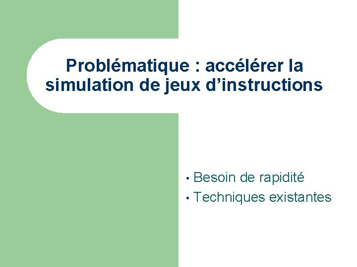 Problématique : accélérer la simulation de jeux d’instructions Besoin de rapidité • Techniques existantes