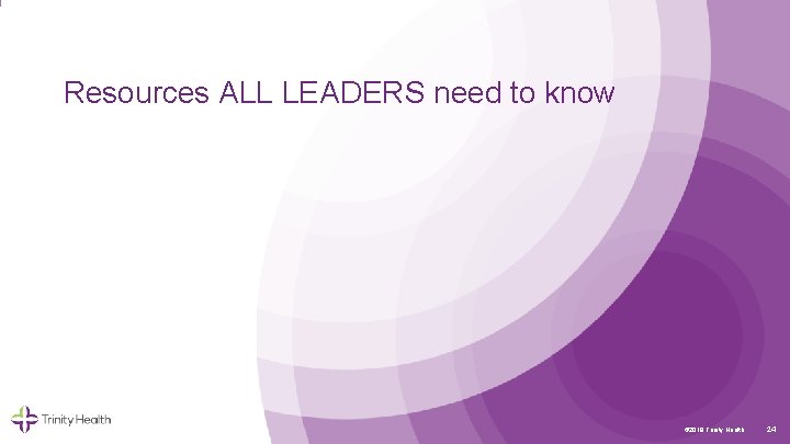 Resources ALL LEADERS need to know © 2019 Trinity Health 24 