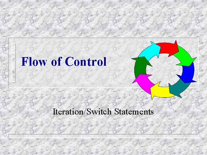 Flow of Control Iteration/Switch Statements Flow of Control Iteration/Switch Statements