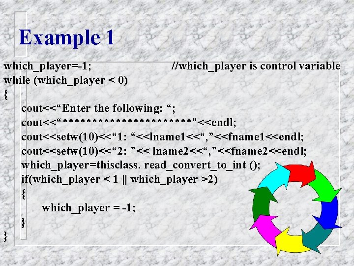 Example 1 which_player=-1; //which_player is control variable while (which_player < 0) { cout<<“Enter the Example 1 which_player=-1; //which_player is control variable while (which_player < 0) { cout<<“Enter the