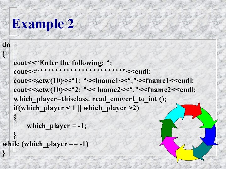 Example 2 do { cout<<“Enter the following: “; cout<<“***********”<<endl; cout<<setw(10)<<“ 1: “<<lname 1<<“, ”<<fname Example 2 do { cout<<“Enter the following: “; cout<<“***********”<<endl; cout<<setw(10)<<“ 1: “<<lname 1<<“, ”<<fname