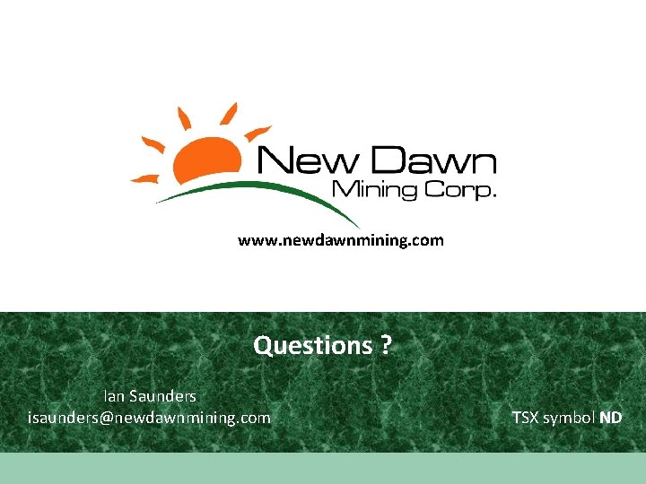 www. newdawnmining. com Questions ? Ian Saunders isaunders@newdawnmining. com TSX symbol ND 