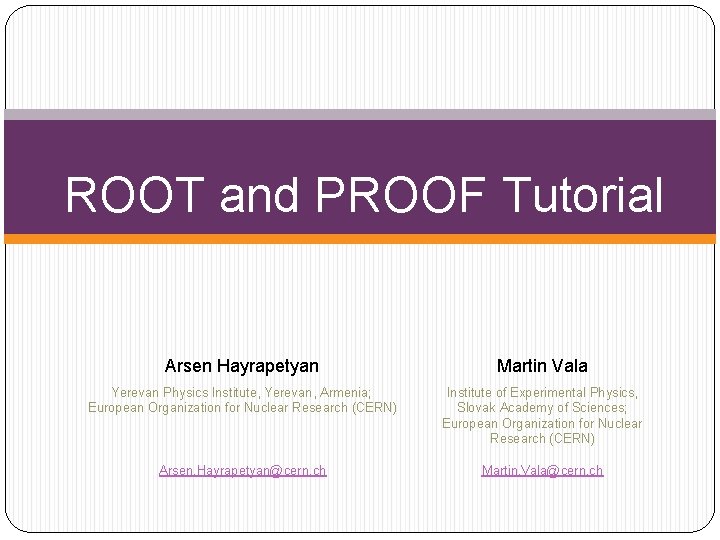 ROOT and PROOF Tutorial Arsen Hayrapetyan Martin Vala Yerevan Physics Institute, Yerevan, Armenia; European