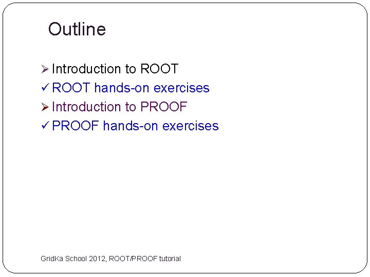 Outline Ø Introduction to ROOT ü ROOT hands-on exercises Ø Introduction to PROOF ü