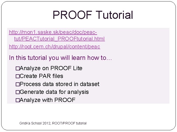 PROOF Tutorial http: //mon 1. saske. sk/peac/doc/peactut/PEACTutorial_PROOFtutorial. html http: //root. cern. ch/drupal/content/peac In this