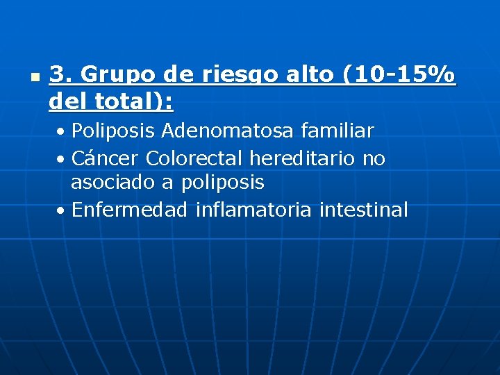 n 3. Grupo de riesgo alto (10 -15% del total): • Poliposis Adenomatosa familiar