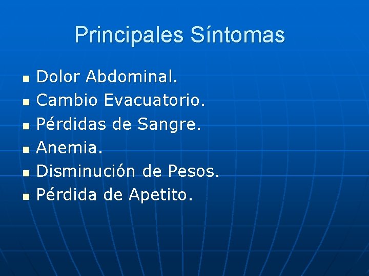 Principales Síntomas n n n Dolor Abdominal. Cambio Evacuatorio. Pérdidas de Sangre. Anemia. Disminución