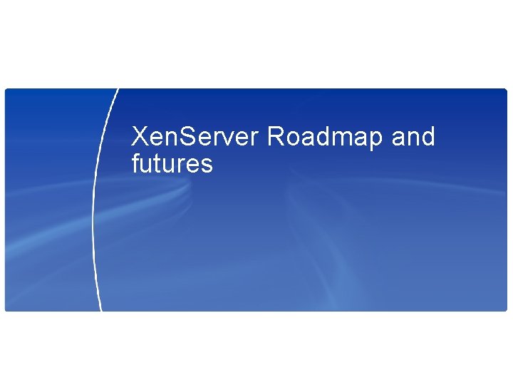 Xen. Server Roadmap and futures 