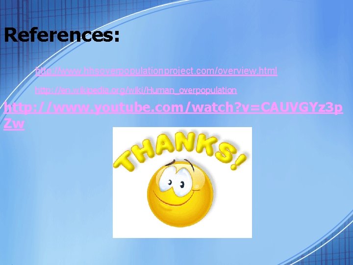References: http: //www. hhsoverpopulationproject. com/overview. html http: //en. wikipedia. org/wiki/Human_overpopulation http: //www. youtube. com/watch?