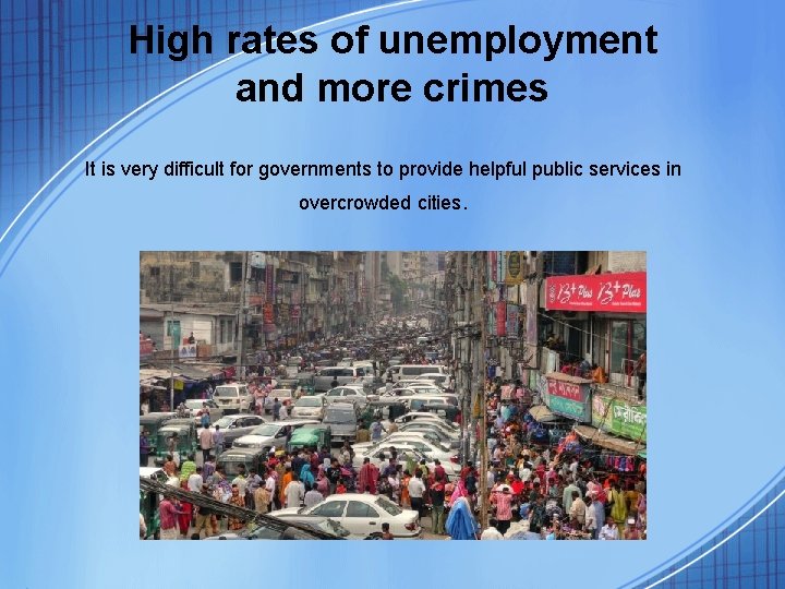 High rates of unemployment and more crimes It is very difficult for governments to