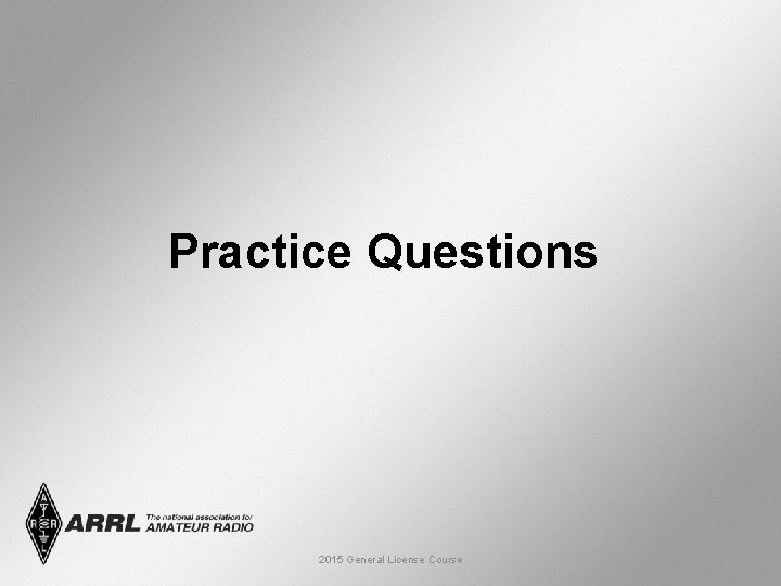 Practice Questions 2015 General License Course 