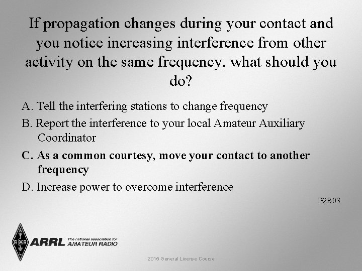 If propagation changes during your contact and you notice increasing interference from other activity