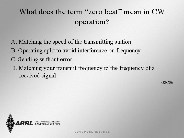 What does the term “zero beat” mean in CW operation? A. Matching the speed