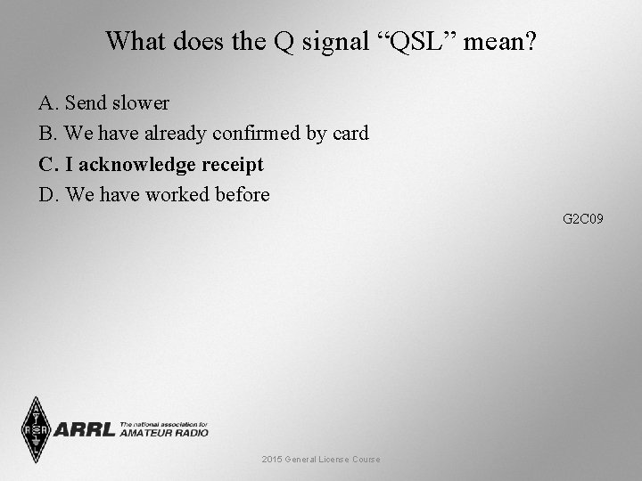 What does the Q signal “QSL” mean? A. Send slower B. We have already
