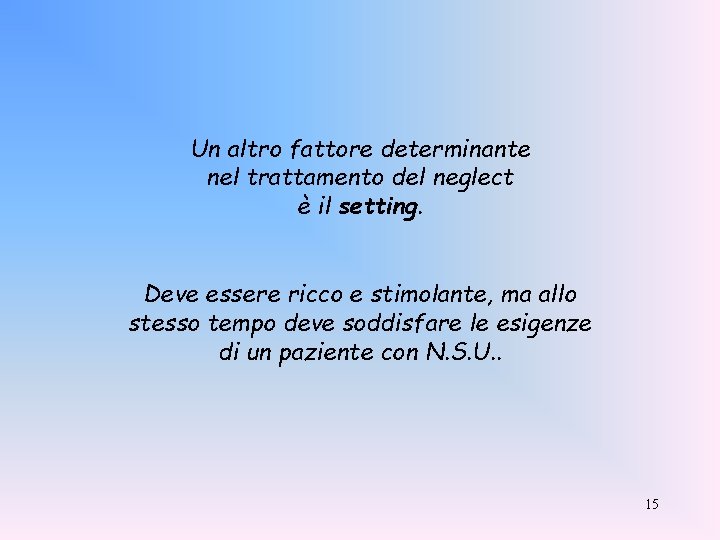 Un altro fattore determinante nel trattamento del neglect è il setting. Deve essere ricco Un altro fattore determinante nel trattamento del neglect è il setting. Deve essere ricco