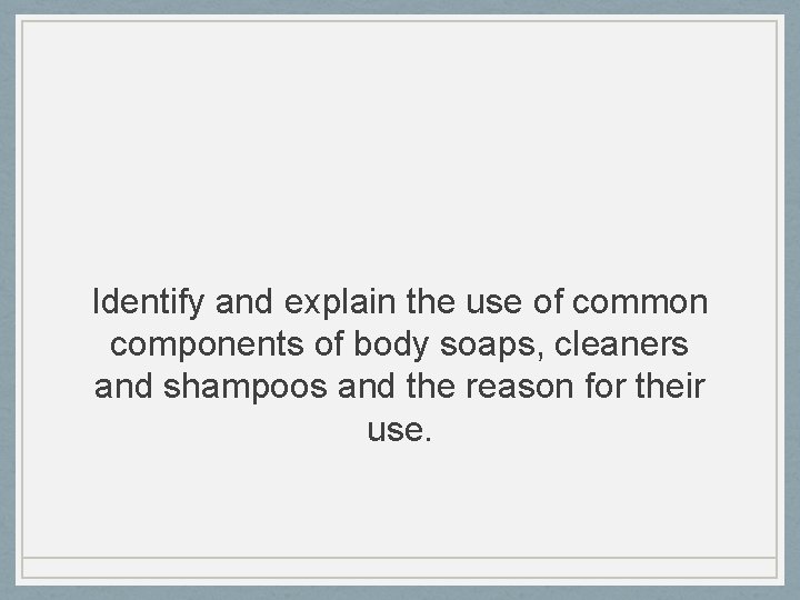 Identify and explain the use of common components of body soaps, cleaners and shampoos