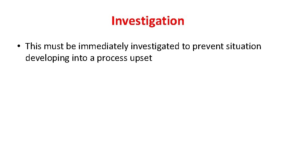 Investigation • This must be immediately investigated to prevent situation developing into a process