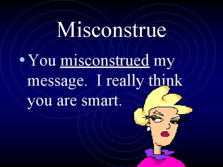 Misconstrue • You misconstrued my message. I really think you are smart. 