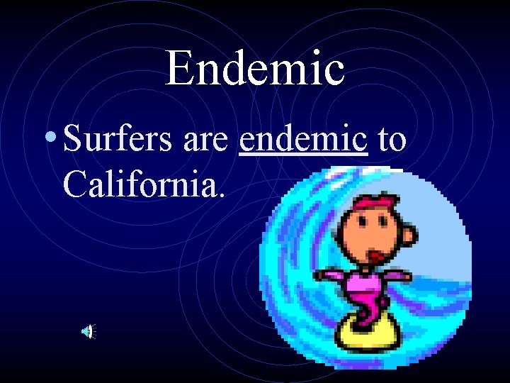 Endemic • Surfers are endemic to California. 