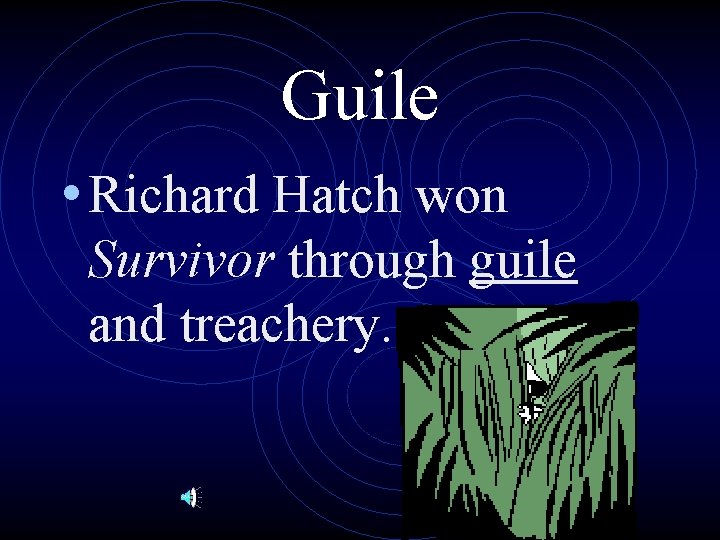 Guile • Richard Hatch won Survivor through guile and treachery. 
