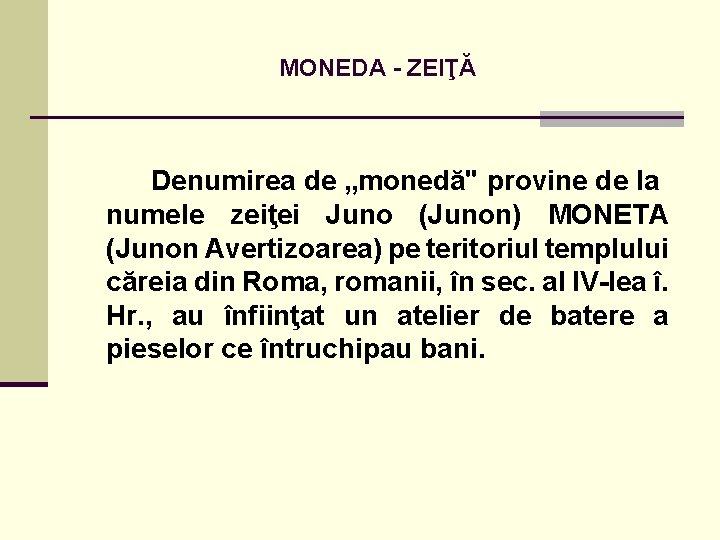 MONEDA - ZEIŢĂ Denumirea de „monedă" provine de la numele zeiţei Juno (Junon) MONETA