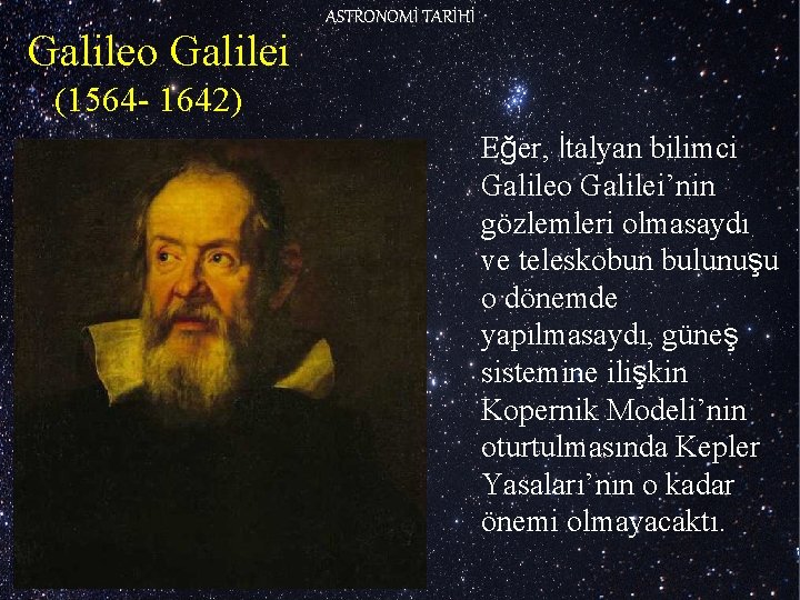 Galileo Galilei ASTRONOMİ TARİHİ (1564 - 1642) Eğer, İtalyan bilimci Galileo Galilei’nin gözlemleri olmasaydı