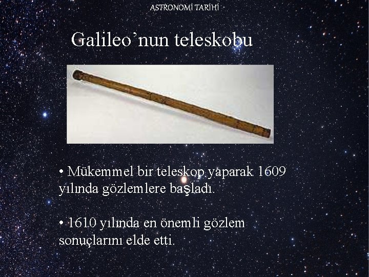 ASTRONOMİ TARİHİ Galileo’nun teleskobu • Mükemmel bir teleskop yaparak 1609 yılında gözlemlere başladı. •