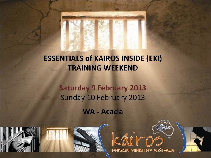 ESSENTIALS of KAIROS INSIDE (EKI) TRAINING WEEKEND Saturday 9 February 2013 Sunday 10 February