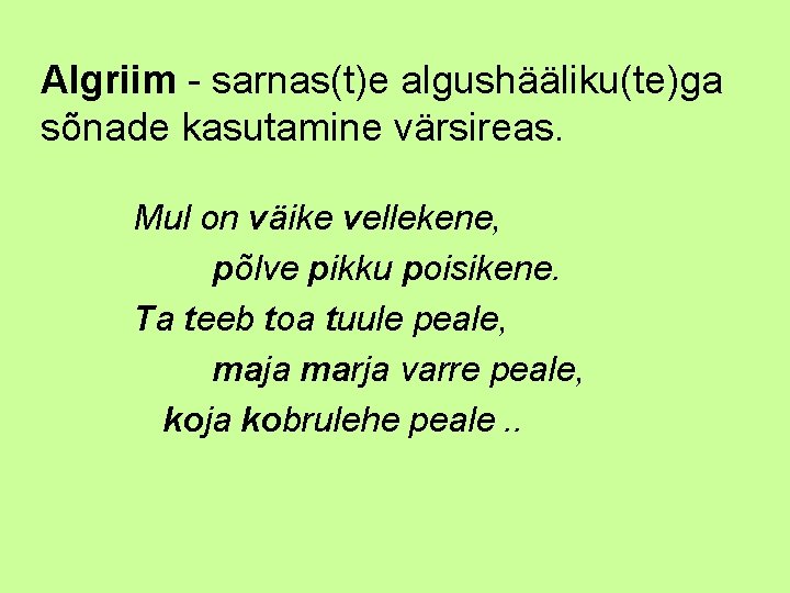 Algriim - sarnas(t)e algushääliku(te)ga sõnade kasutamine värsireas. Mul on väike vellekene, põlve pikku poisikene.