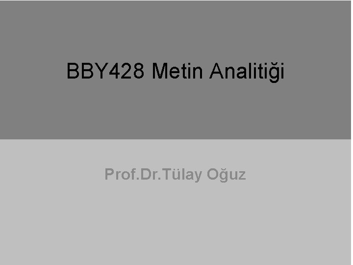 BBY 428 Metin Analitiği Prof. Dr. Tülay Oğuz 