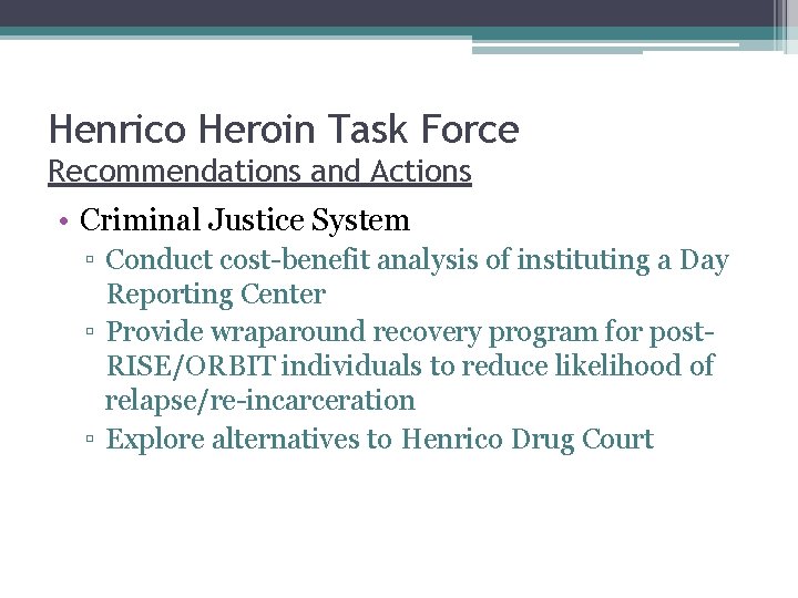 Henrico Heroin Task Force Recommendations and Actions • Criminal Justice System ▫ Conduct cost-benefit