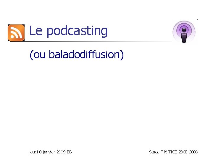 Le podcasting (ou baladodiffusion) jeudi 8 janvier 2009 -BB Stage Filé TICE 2008 -2009
