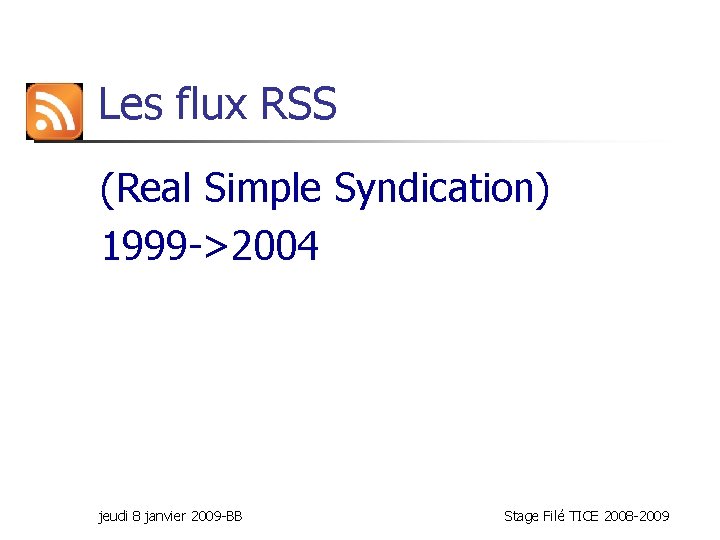 Les flux RSS (Real Simple Syndication) 1999 ->2004 jeudi 8 janvier 2009 -BB Stage