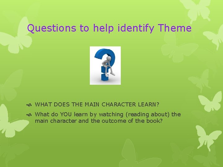 Questions to help identify Theme WHAT DOES THE MAIN CHARACTER LEARN? What do YOU